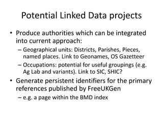 Potential Linked Data projects
• Produce authorities which can be integrated
into current approach:
– Geographical units: ...