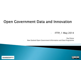 - ITTP, 1 May 2014
- Paul Stone
- New Zealand Open Government Information and Data Programme
 