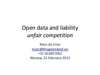 Open data and liability
 unfair competition
        Marc de Vries
    marc@thegreenland.eu
       +31 653897002
   Warsaw, 22 February 2013
 
