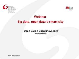 Open Data e Open Knowledge
Vincenzo Patruno
Webinar
Big data, open data e smart city
Roma, 26 marzo 2014
 