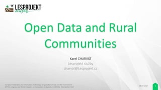 Open Data and Rural
Communities
Karel CHARVÁT
Lesprojekt služby
charvat@Lesprojekt.cz
04.07.2017 1
European Federation for Information Technology in Agriculture, Food and the Environment
(EFITA) congress and World Congress on Computers in Agriculture (WCCA), Montpellier 2017
 