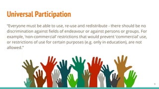 Universal Participation
“Everyone must be able to use, re-use and redistribute - there should be no
discrimination against...