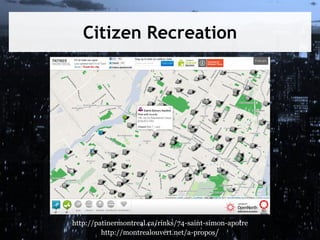 Citizen Recreation

http://patinermontreal.ca/rinks/74-saint-simon-apotre
http://montrealouvert.net/a-propos/

 