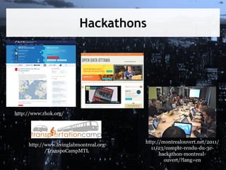 Hackathons

http://www.rhok.org/

http://www.livinglabmontreal.org
/TranspoCampMTL

http://montrealouvert.net/2011/
11/23/compte-rendu-du-3ehackathon-montrealouvert/?lang=en

 