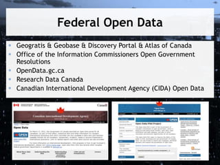 Federal Open Data
 Geogratis & Geobase & Discovery Portal & Atlas of Canada
 Office of the Information Commissioners Open Government
Resolutions
 OpenData.gc.ca
 Research Data Canada
 Canadian International Development Agency (CIDA) Open Data
 