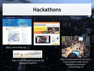Hackathons
http://www.rhok.org/
http://montrealouvert.net/2011/
11/23/compte-rendu-du-3e-
hackathon-montreal-
ouvert/?lang=en
http://www.livinglabmontreal.org
/TranspoCampMTL
 