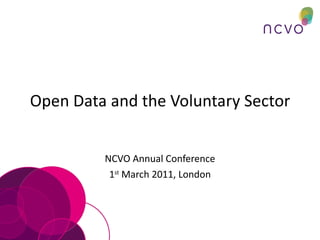 Open Data and the Voluntary Sector NCVO Annual Conference 1 st  March 2011, London 
