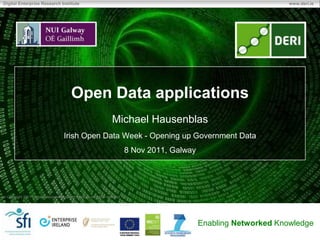 Digital Enterprise Research Institute                                                                                    www.deri.ie




                                          Open Data applications
                                                                     Michael Hausenblas
                                      Irish Open Data Week - Opening up Government Data
                                                                              8 Nov 2011, Galway




 Copyright 2011 Digital Enterprise Research Institute. All rights reserved.




                                                                                                   Enabling Networked Knowledge
 
