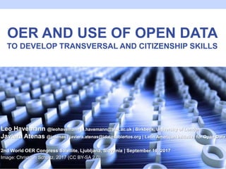 OER AND USE OF OPEN DATA
TO DEVELOP TRANSVERSAL AND CITIZENSHIP SKILLS
Leo Havemann @leohavemann | l.havemann@bbk.ac.uk | Birkbeck, University of London
Javiera Atenas @jatenas | javiera.atenas@idatosabiertos.org | Latin American Initiative for Open Data
2nd World OER Congress Satellite, Ljubljana, Slovenia | September 19, 2017
Image: Christoph Scholtz, 2017 (CC BY-SA 2.0)
 