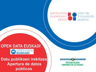 OPEN DATA EUSKADI 
Datu publikoen irekitzea 
Apertura de datos 
públicos 
 