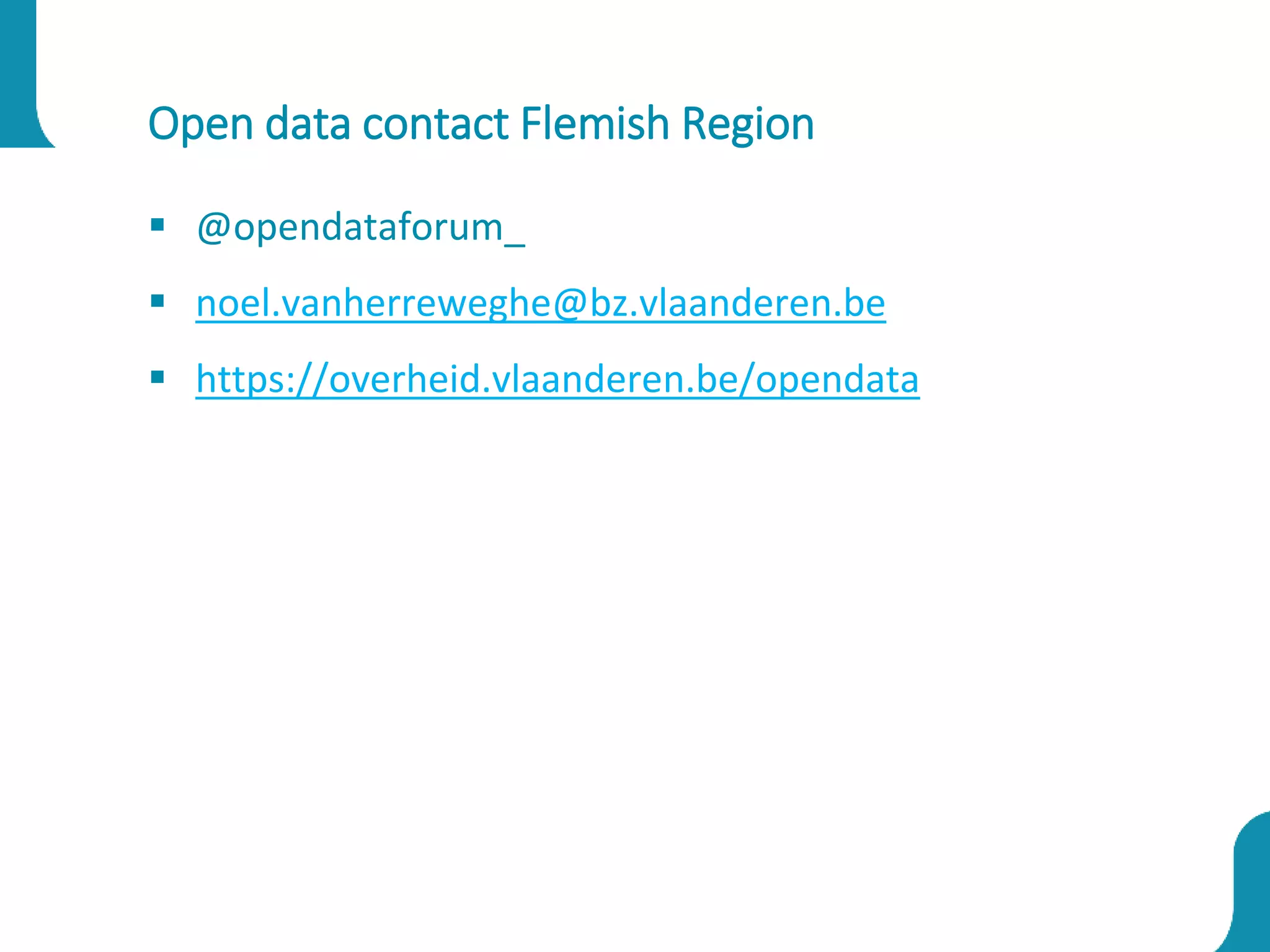 Open data contact Flemish Region
 @opendataforum_
 noel.vanherreweghe@bz.vlaanderen.be
 https://overheid.vlaanderen.be/opendata
 