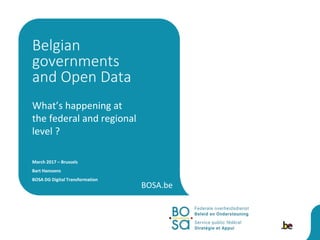 BOSA.be
What’s happening at
the federal and regional
level ?
March 2017 – Brussels
Bart Hanssens
BOSA DG Digital Transformation
Belgian
governments
and Open Data
 