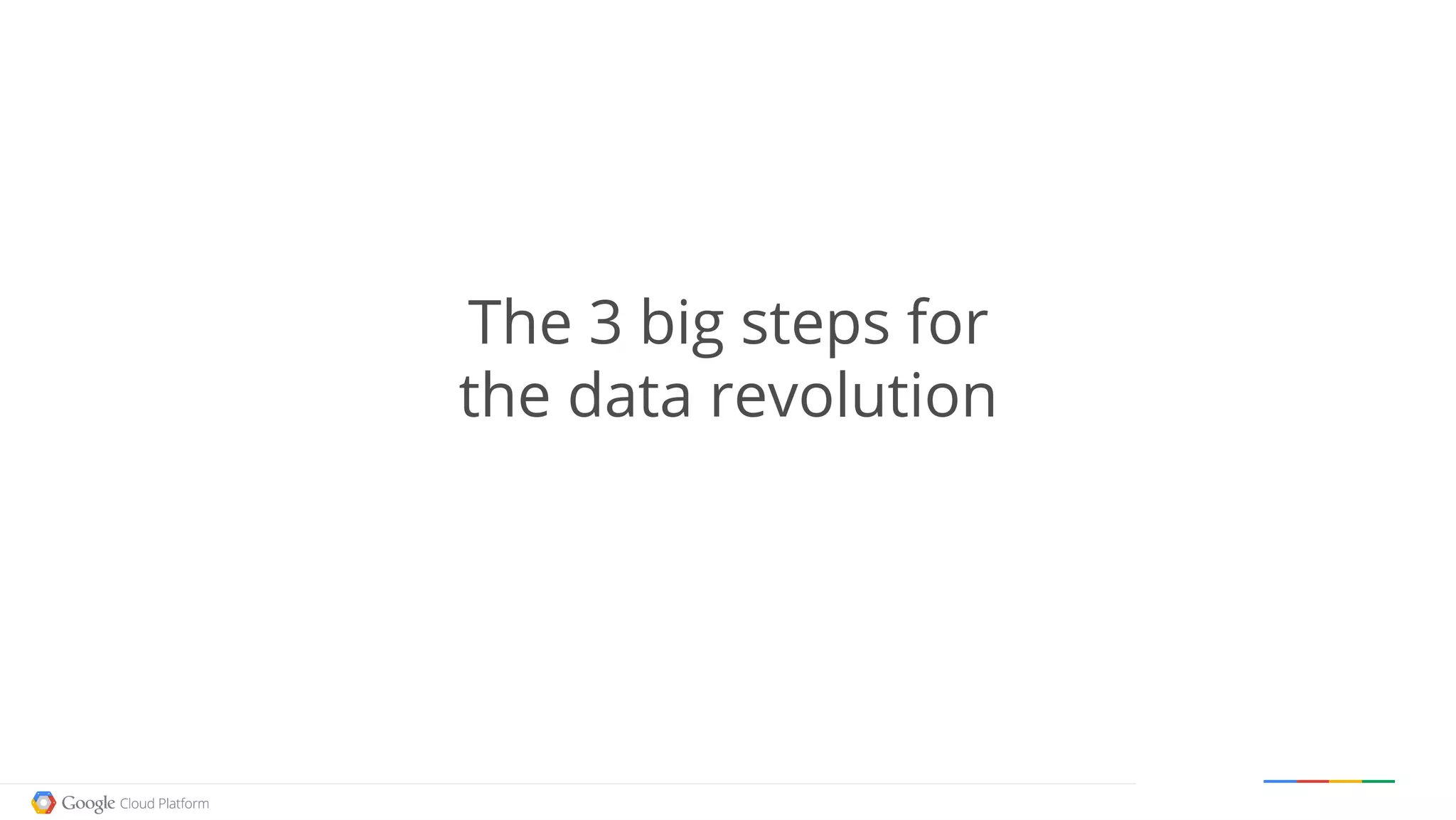 Google confidential │ Do not distribute
The 3 big steps for
the data revolution
 