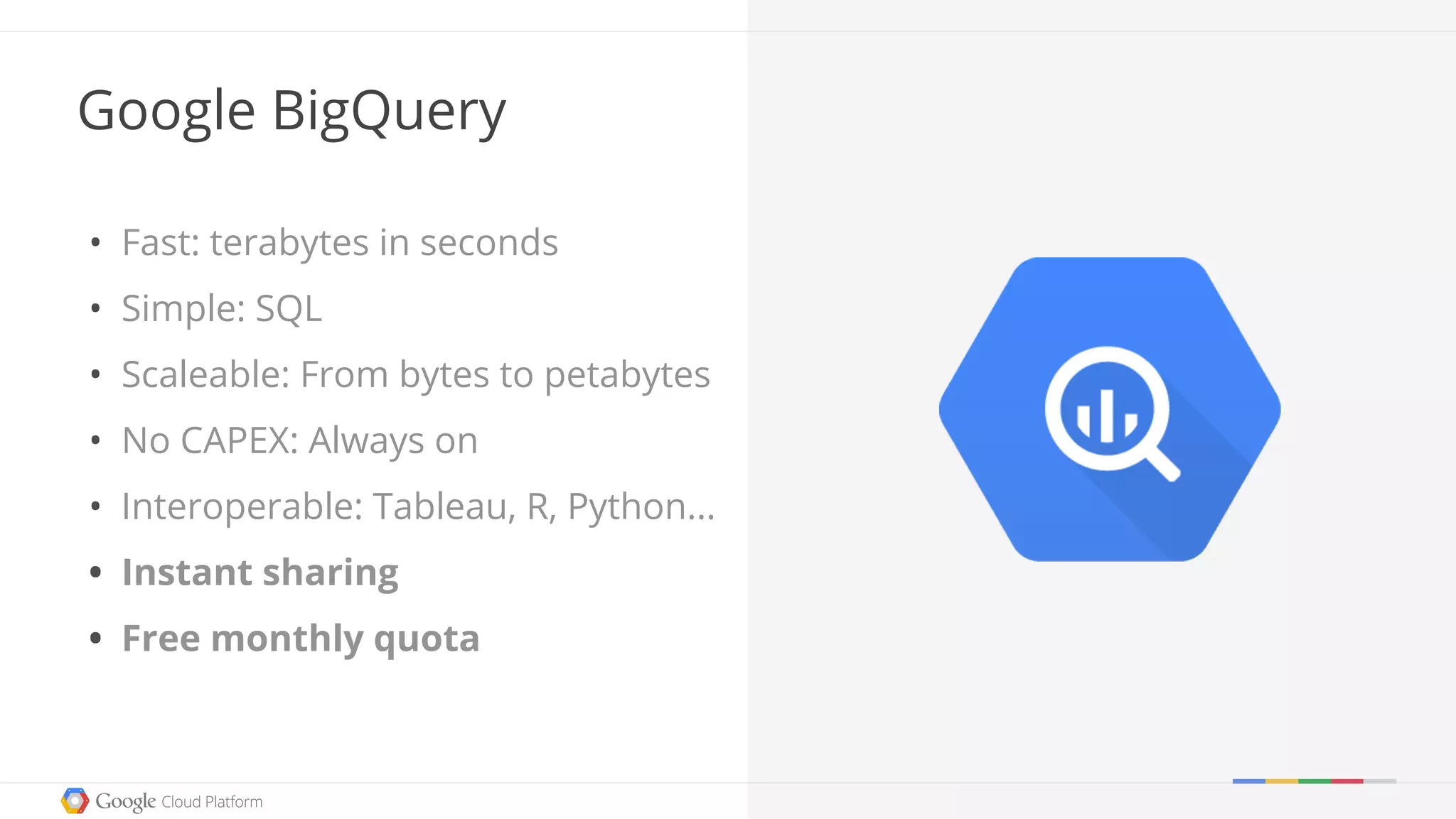 Google BigQuery
• Fast: terabytes in seconds
• Simple: SQL
• Scaleable: From bytes to petabytes
• No CAPEX: Always on
• Interoperable: Tableau, R, Python...
• Instant sharing
• Free monthly quota
 