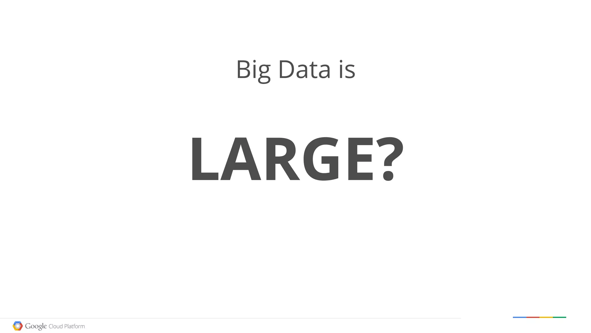 Google confidential │ Do not distribute
Big Data is
LARGE?
 