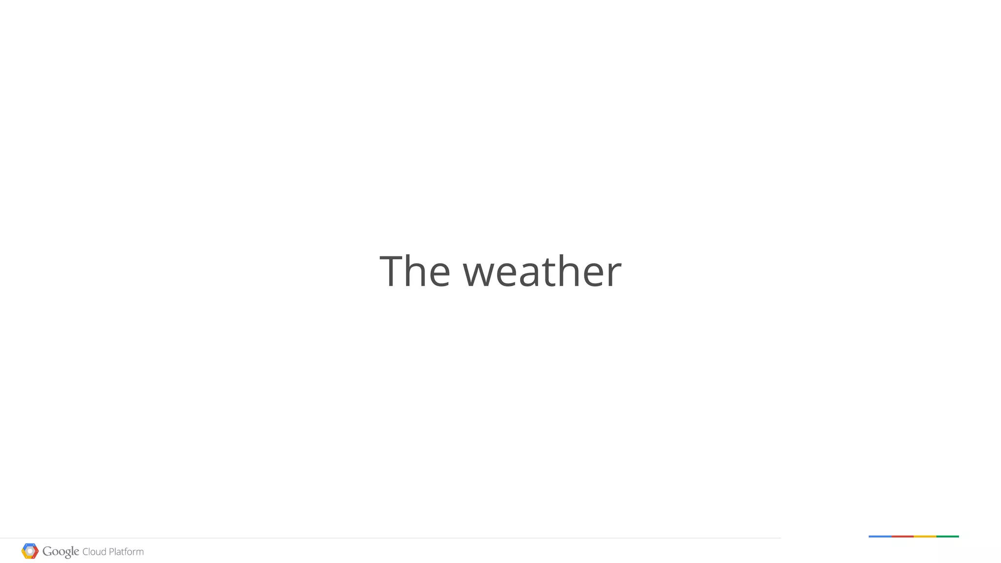 Google confidential │ Do not distribute
The weather
 