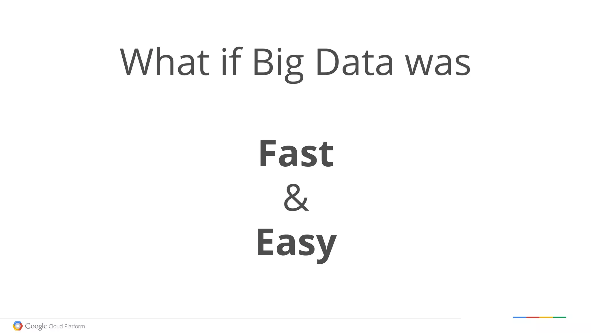 Google confidential │ Do not distribute
What if Big Data was
Fast
&
Easy
 