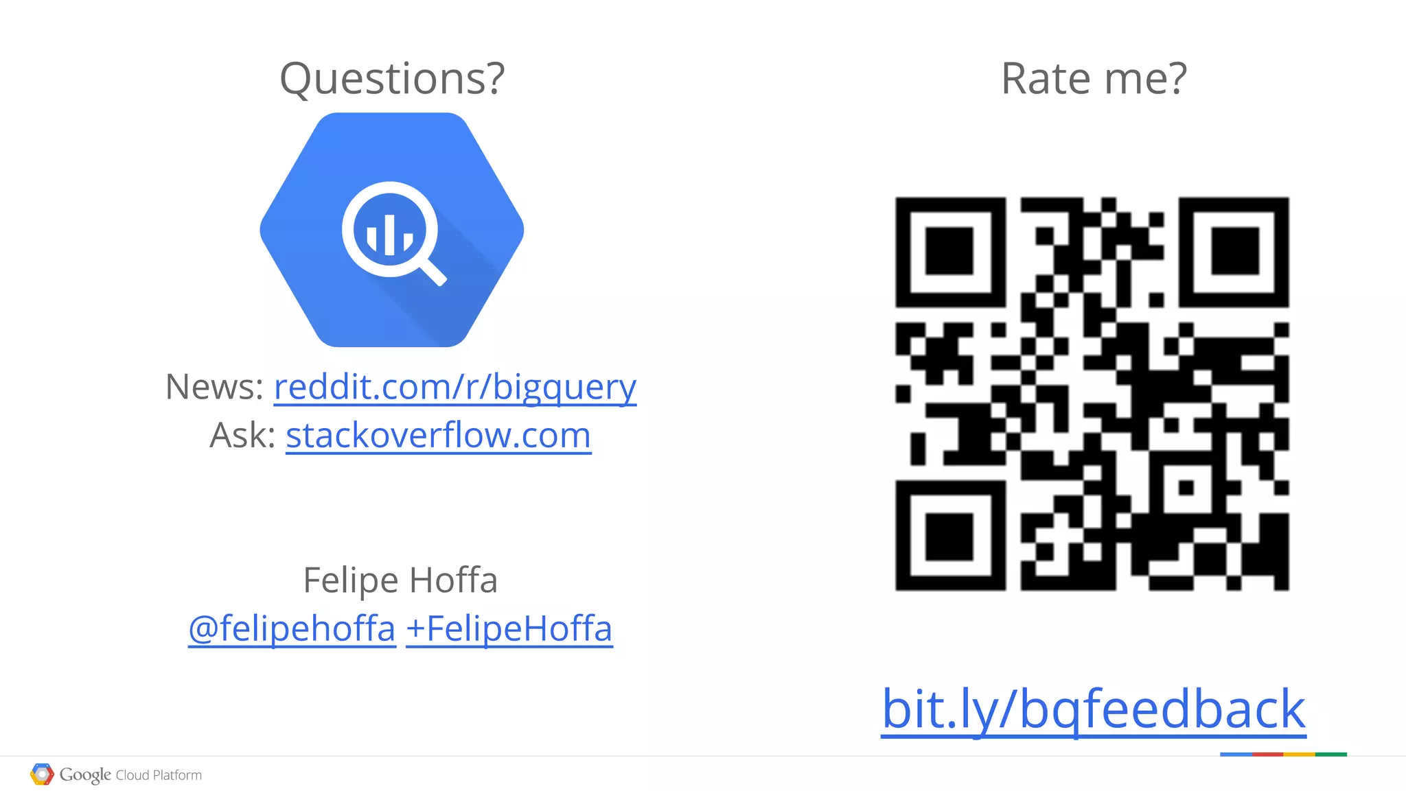Questions?
News: reddit.com/r/bigquery
Ask: stackoverflow.com
Felipe Hoffa
@felipehoffa +FelipeHoffa
Rate me?
bit.ly/bqfeedback
 