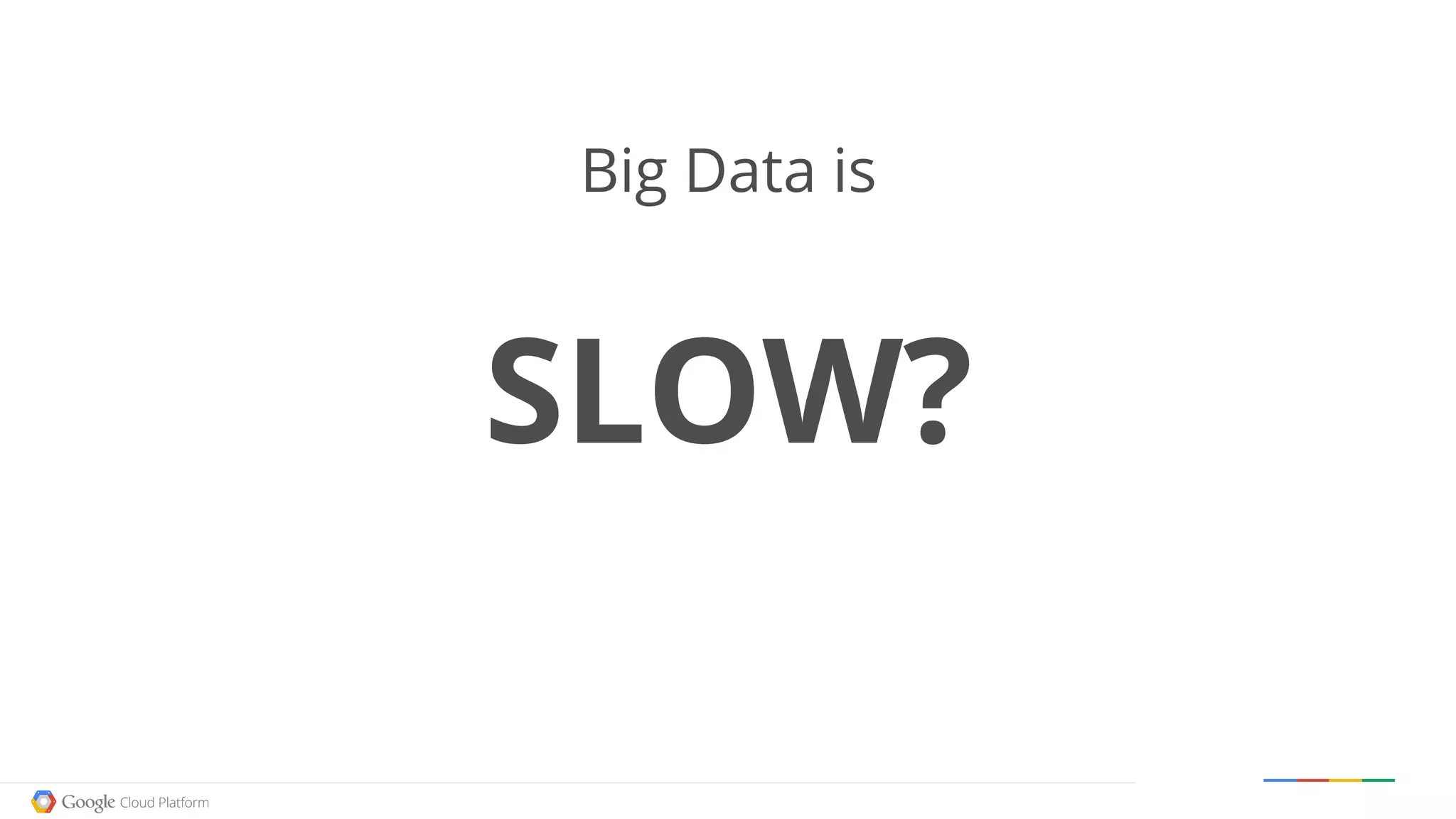 Google confidential │ Do not distribute
Big Data is
SLOW?
 