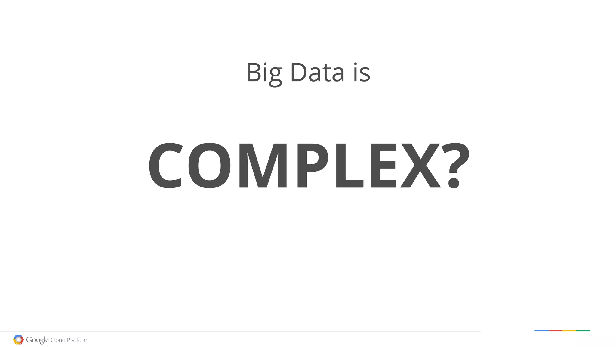 Google confidential │ Do not distribute
Big Data is
COMPLEX?
 