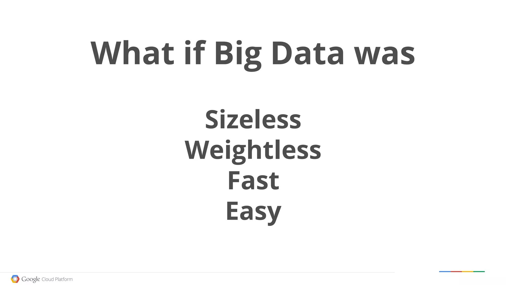 Google confidential │ Do not distribute
What if Big Data was
Sizeless
Weightless
Fast
Easy
 