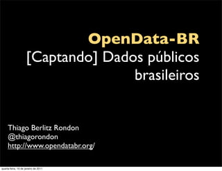 OpenData-BR
                    [Captando] Dados públicos
                                   brasileiros


     Thiago Berlitz Rondon
     @thiagorondon
     http://www.opendatabr.org/

quarta-feira, 19 de janeiro de 2011
 