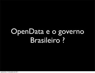 OpenData e o governo
                        Brasileiro ?


quarta-feira, 19 de janeiro de 2011
 