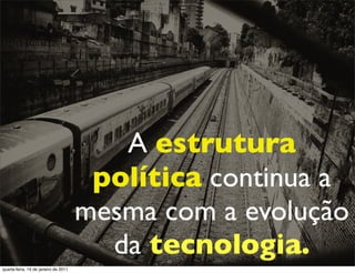 A estrutura
                                       política continua a
                                      mesma com a evolução
                                        da tecnologia.
quarta-feira, 19 de janeiro de 2011
 