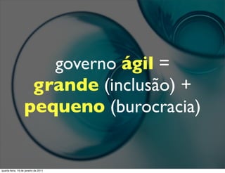 governo ágil =
                    grande (inclusão) +
                   pequeno (burocracia)


quarta-feira, 19 de janeiro de 2011
 