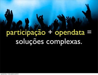 participação + opendata =
             soluções complexas.


quarta-feira, 19 de janeiro de 2011
 