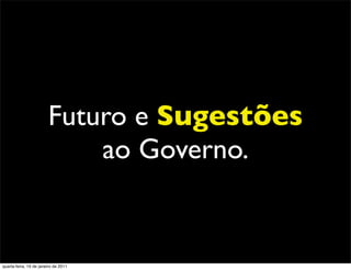 Futuro e Sugestões
                            ao Governo.


quarta-feira, 19 de janeiro de 2011
 
