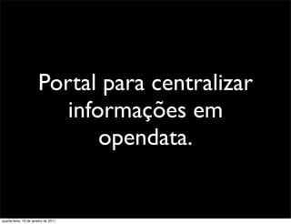 Portal para centralizar
                          informações em
                              opendata.


quarta-feira, 19 de janeiro de 2011
 