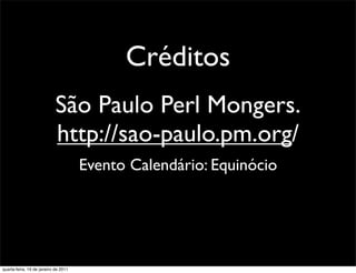 Créditos
                            São Paulo Perl Mongers.
                            http://sao-paulo.pm.org/
                                      Evento Calendário: Equinócio




quarta-feira, 19 de janeiro de 2011
 
