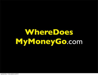 WhereDoes
                            MyMoneyGo.com


quarta-feira, 19 de janeiro de 2011
 