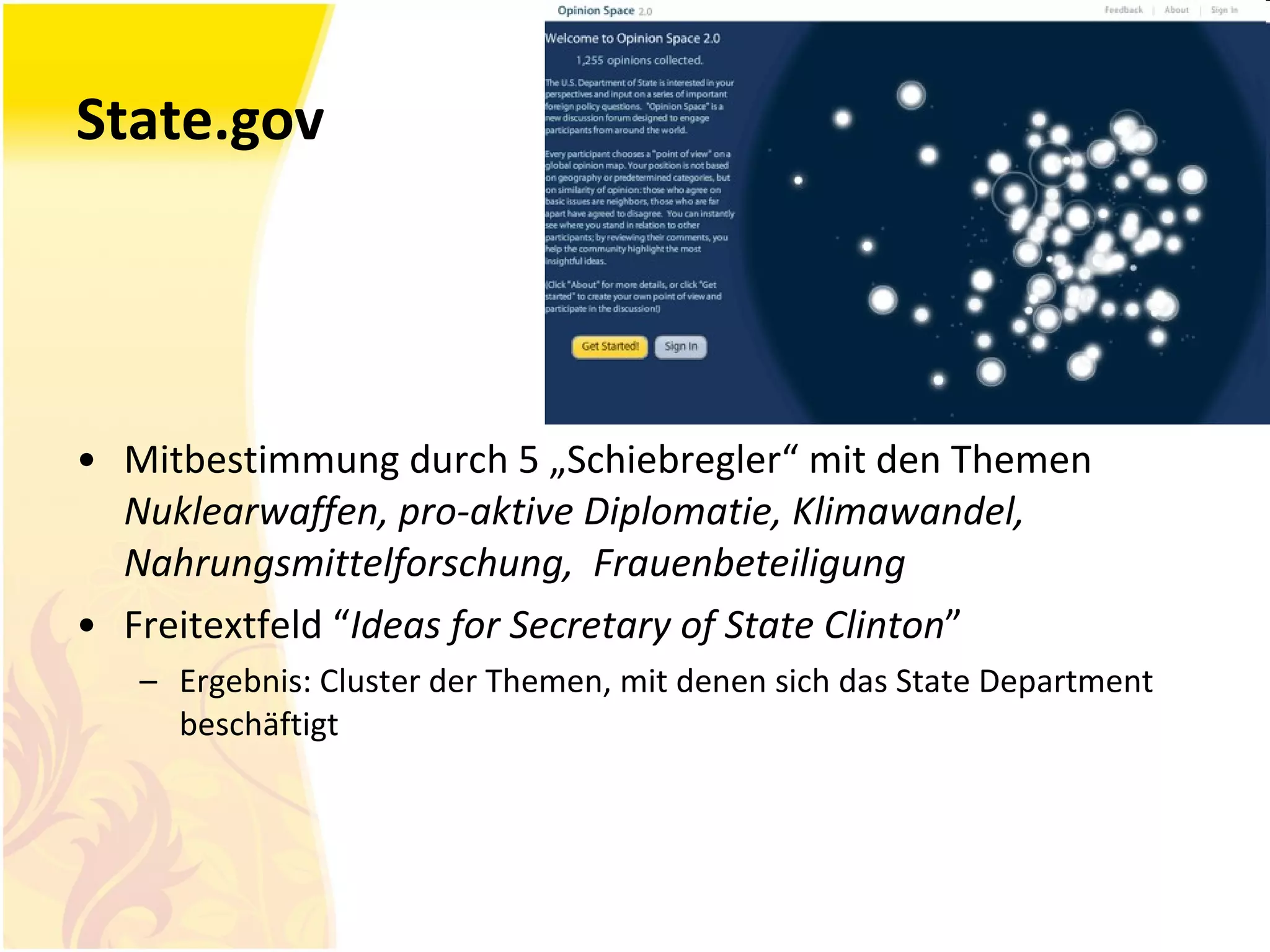 State.gov Mitbestimmung durch 5 „Schiebregler“ mit den Themen  Nuklearwaffen,  pro-aktive Diplomatie, Klimawandel, Nahrungsmittelforschung,  Frauenbeteiligung Freitextfeld “ Ideas for Secretary of State Clinton ” Ergebnis: Cluster der Themen, mit denen sich das State Department beschäftigt 