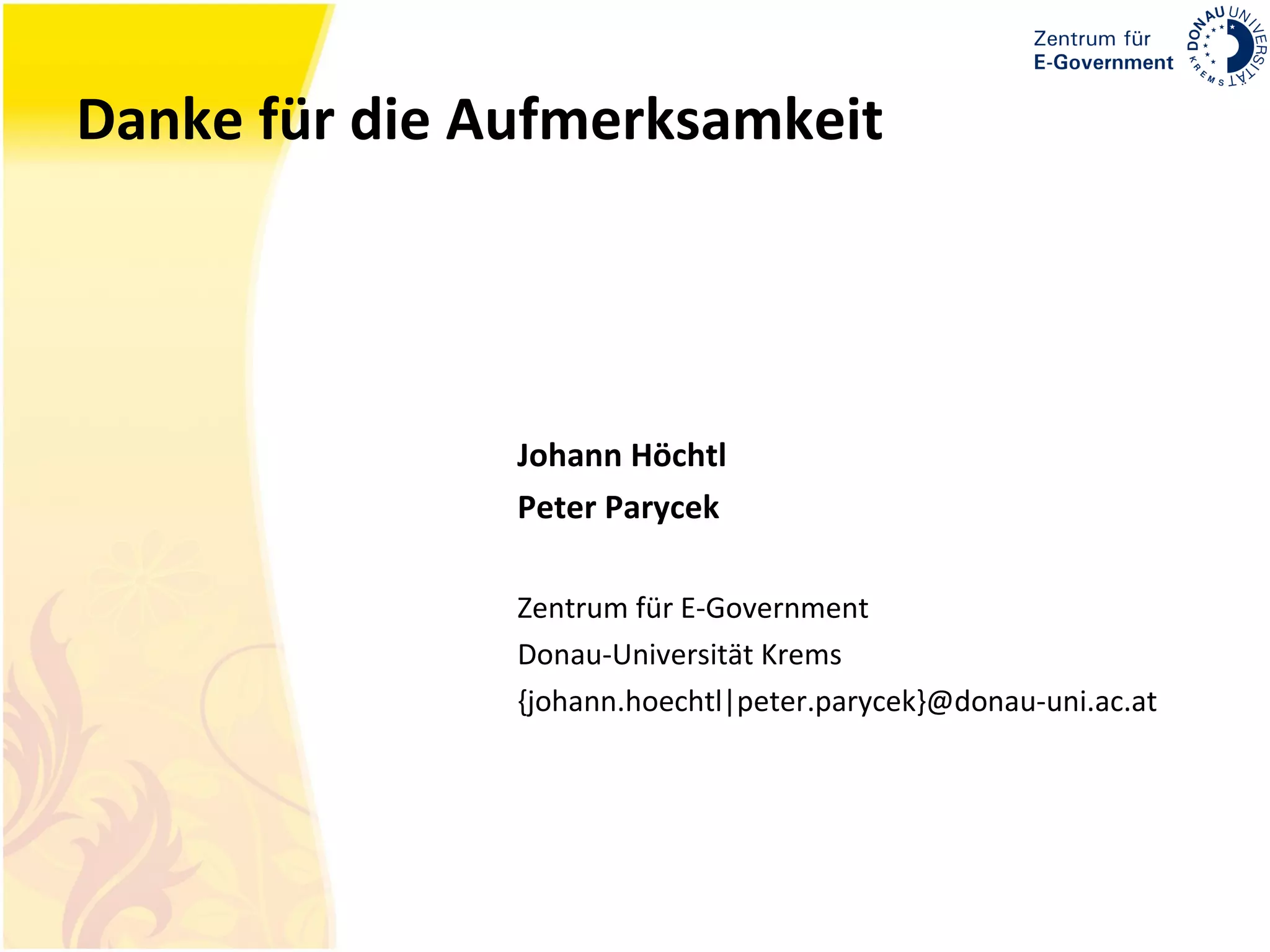 Danke für die Aufmerksamkeit Johann Höchtl Peter Parycek Zentrum für E-Government Donau-Universität Krems {johann.hoechtl|peter.parycek}@donau-uni.ac.at 