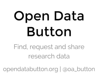 Open Data
Button

Find, request and share
research data
opendatabutton.org | @oa_button
 