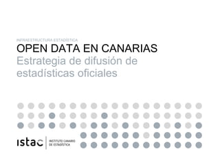INFRAESTRUCTURA ESTADÍSTICA OPEN DATA EN CANARIAS Estrategia de difusión de estadísticas oficiales 