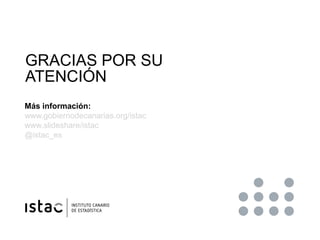 GRACIAS POR SU
  ATENCIÓN
  Más información:
  www.gobiernodecanarias.org/istac
  www.slideshare/istac
  @istac_es




OPE...