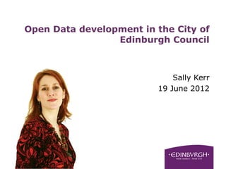 Open Data development in the City of
                 Edinburgh Council



                             Sally Kerr
                         19 June 2012
 