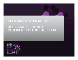 OPEN DATA CENTER ALLIANCE
DELIVERING CUSTOMER
REQUIREMENTS FOR THE CLOUD
 