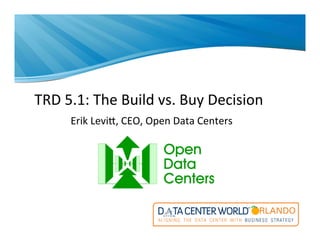TRD$5.1:$The$Build$vs.$Buy$Decision$
Erik$Levi:,$CEO,$Open$Data$Centers$
$
$
 