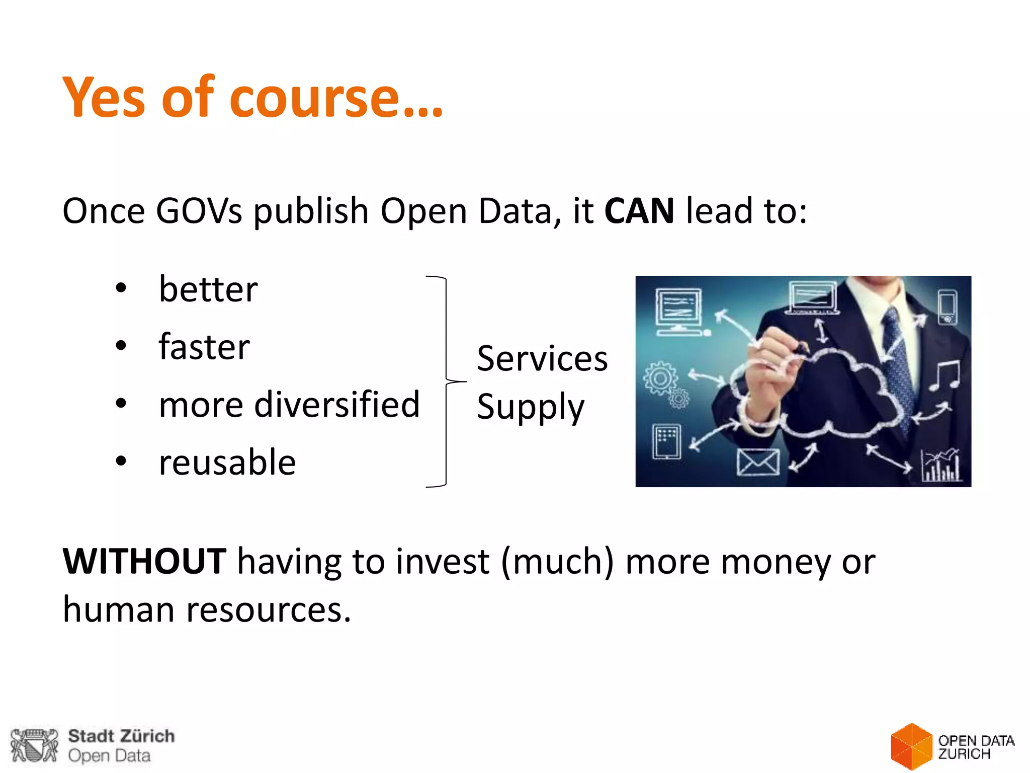 Yes of course…
Once GOVs publish Open Data, it CAN lead to:
• better
• faster
• more diversified
• reusable
WITHOUT having to invest (much) more money or
human resources.
Services
Supply
 