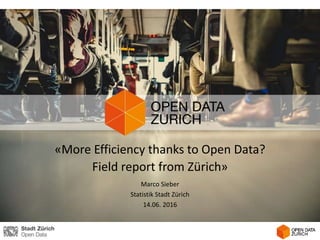 «More Efficiency thanks to Open Data?
Field report from Zürich»
Marco Sieber
Statistik Stadt Zürich
14.06. 2016
 