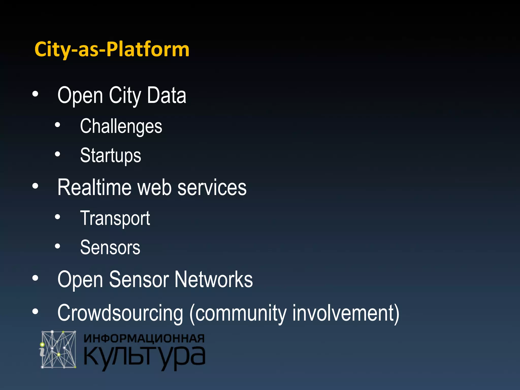 City-as-Platform
• Open City Data
  • Challenges
  • Startups
• Realtime web services
  • Transport
  • Sensors
• Open Sensor Networks
• Crowdsourcing (community involvement)
 
