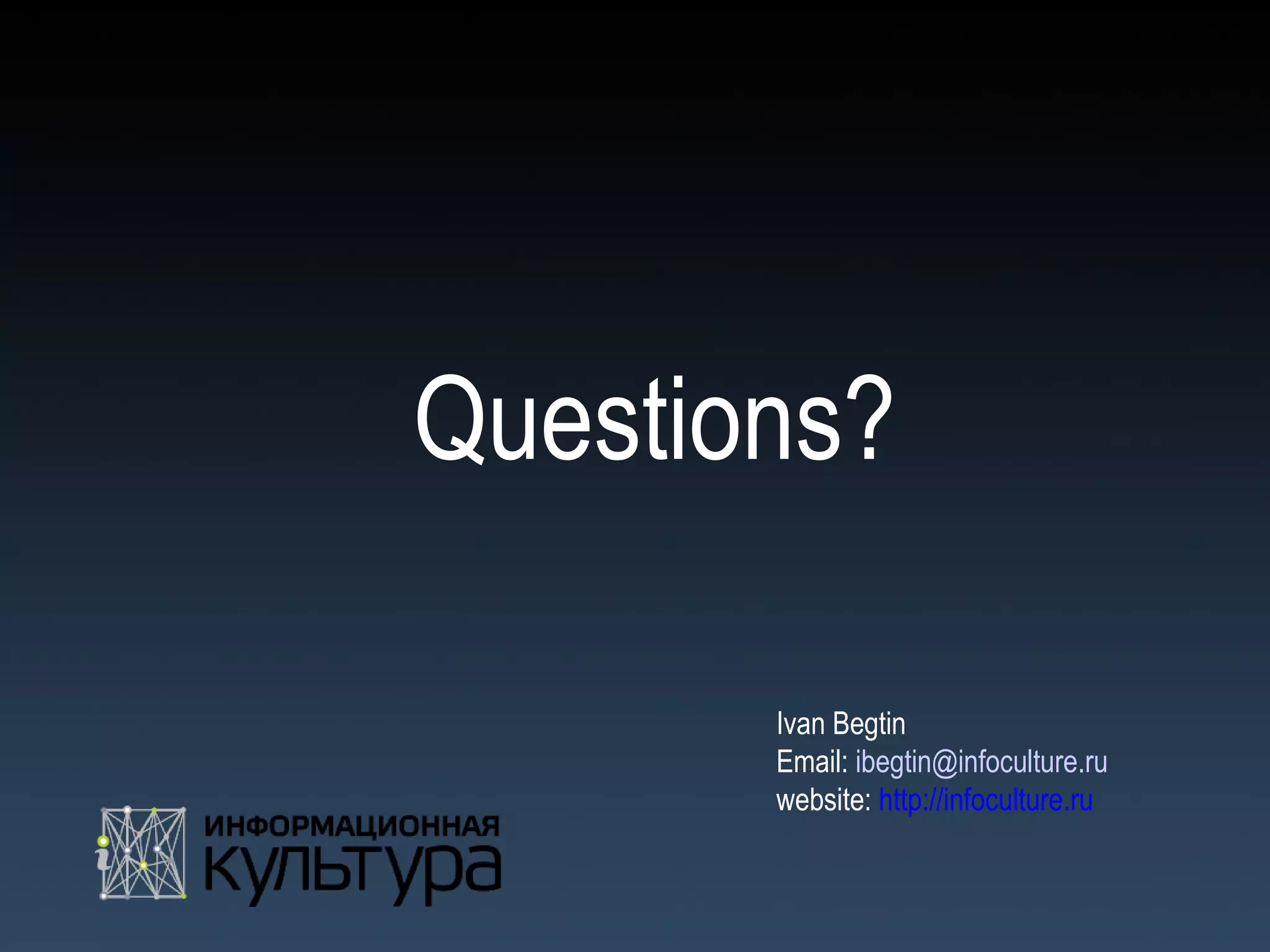 Questions?

       Ivan Begtin
       Email: ibegtin@infoculture.ru
       website: http://infoculture.ru
 