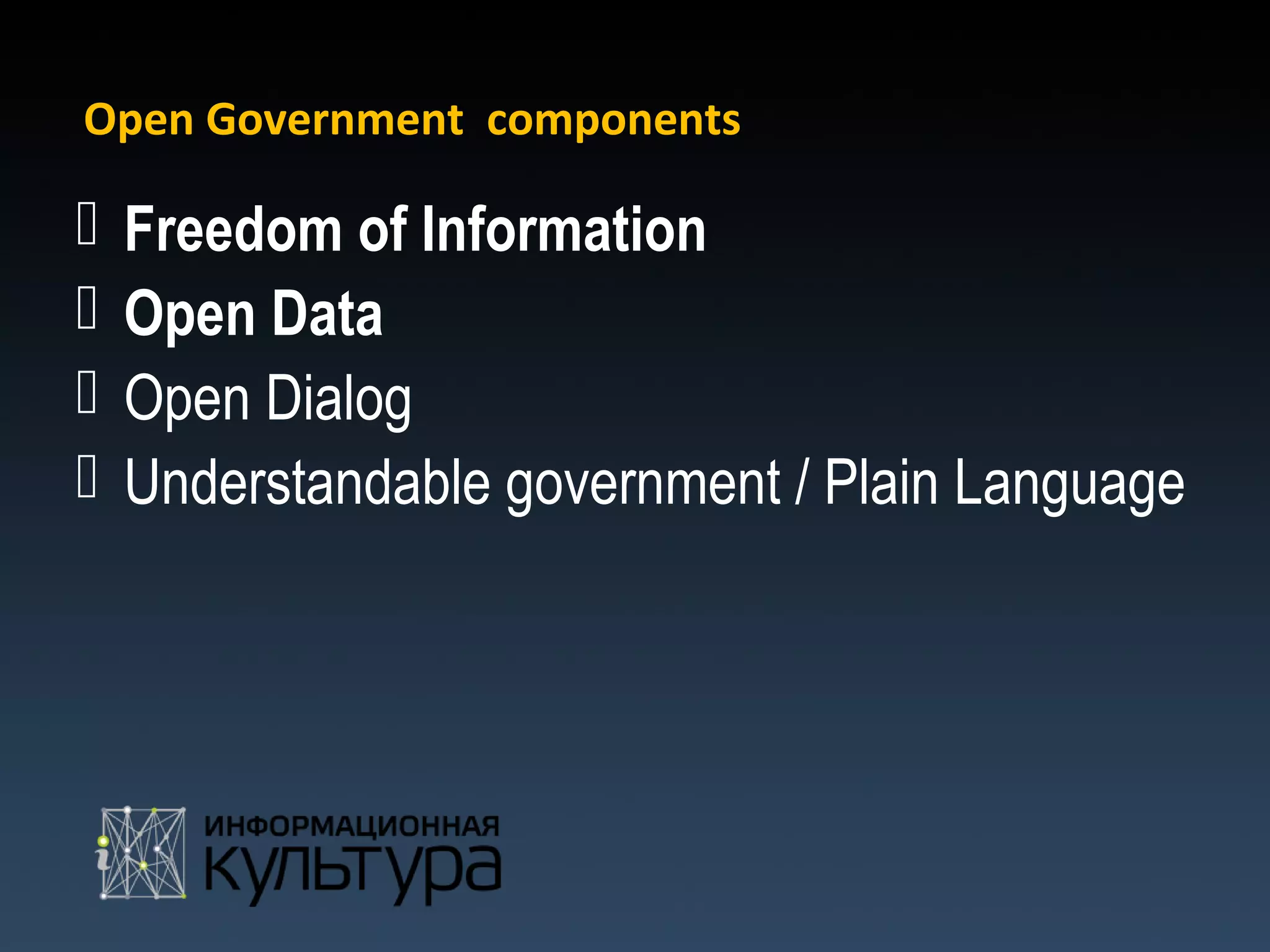 Open Government components

   Freedom of Information
   Open Data
   Open Dialog
   Understandable government / Plain Language
 