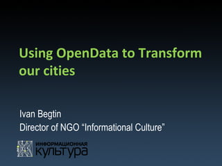 Using OpenData to Transform
our cities

Ivan Begtin
Director of NGO “Informational Culture”
 