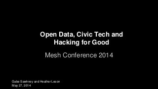Open Data, Civic Tech and
Hacking for Good
Mesh Conference 2014
Gabe Sawhney and Heather Leson
May 27, 2014
 