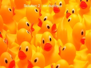 Solution 2 : on duplique

 